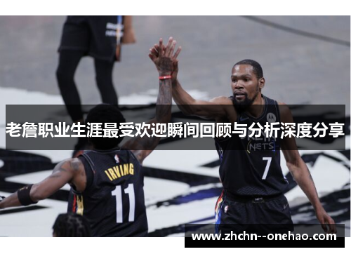 老詹职业生涯最受欢迎瞬间回顾与分析深度分享