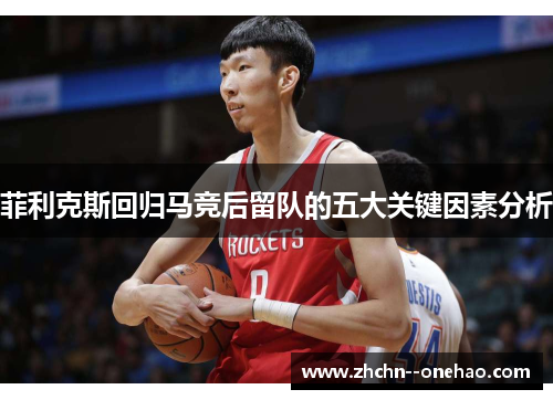 菲利克斯回归马竞后留队的五大关键因素分析