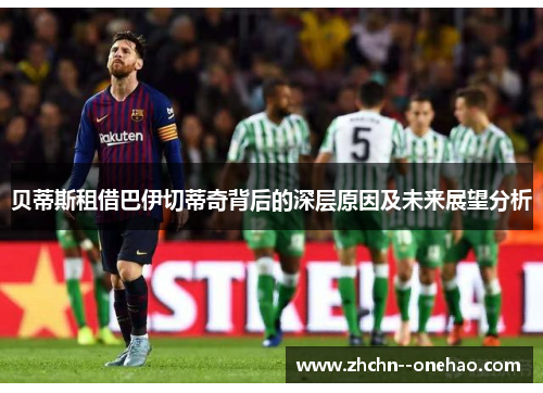 贝蒂斯租借巴伊切蒂奇背后的深层原因及未来展望分析