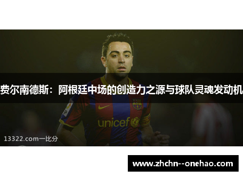 费尔南德斯：阿根廷中场的创造力之源与球队灵魂发动机