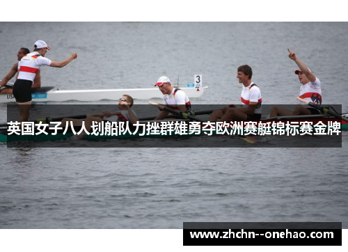 英国女子八人划船队力挫群雄勇夺欧洲赛艇锦标赛金牌