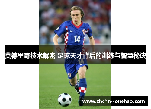 莫德里奇技术解密 足球天才背后的训练与智慧秘诀