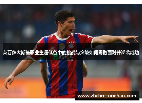 莱万多夫斯基职业生涯低谷中的挑战与突破如何勇敢面对并逆袭成功