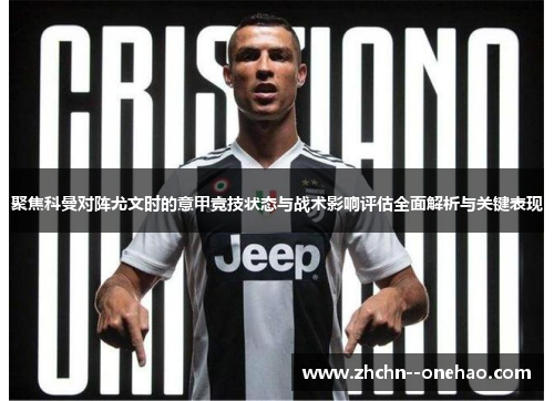 聚焦科曼对阵尤文时的意甲竞技状态与战术影响评估全面解析与关键表现