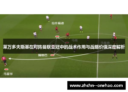 莱万多夫斯基在对阵曼联亚冠中的战术作用与战略价值深度解析