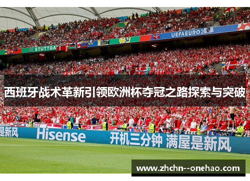 西班牙战术革新引领欧洲杯夺冠之路探索与突破 西班牙战术革新引领欧洲杯夺冠之路探索与突破