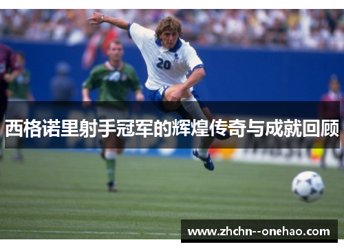 西格诺里射手冠军的辉煌传奇与成就回顾 西格诺里射手冠军的辉煌传奇与成就回顾