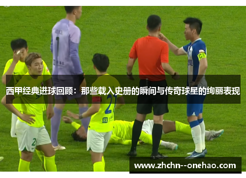 西甲经典进球回顾:那些载入史册的瞬间与传奇球星的绚丽表现 西甲经典进球回顾:那些载入史册的瞬间与传奇球星的绚丽表现