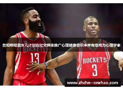 詹姆斯哈登女儿计划在社交媒体推广心理健康意识未来有意成为心理学家 詹姆斯哈登女儿计划在社交媒体推广心理健康意识未来有意成为心理学家