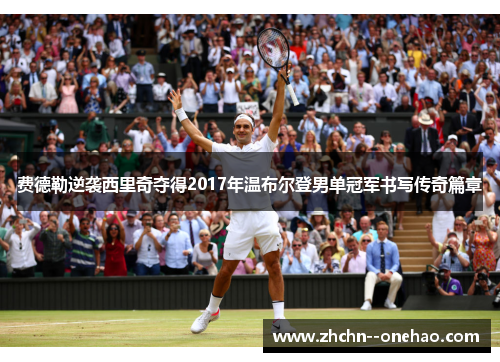 费德勒逆袭西里奇夺得2017年温布尔登男单冠军书写传奇篇章 费德勒逆袭西里奇夺得2017年温布尔登男单冠军书写传奇篇章