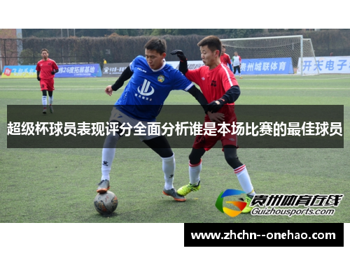 超级杯球员表现评分全面分析谁是本场比赛的最佳球员 超级杯球员表现评分全面分析谁是本场比赛的最佳球员