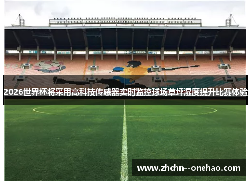 2026世界杯将采用高科技传感器实时监控球场草坪湿度提升比赛体验 2026世界杯将采用高科技传感器实时监控球场草坪湿度提升比赛体验