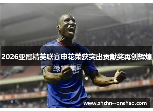 2026亚冠精英联赛申花荣获突出贡献奖再创辉煌 2026亚冠精英联赛申花荣获突出贡献奖再创辉煌