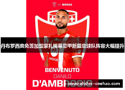 丹布罗西奥免签加盟蒙扎揭幕意甲新篇章球队阵容大幅提升 丹布罗西奥免签加盟蒙扎揭幕意甲新篇章球队阵容大幅提升