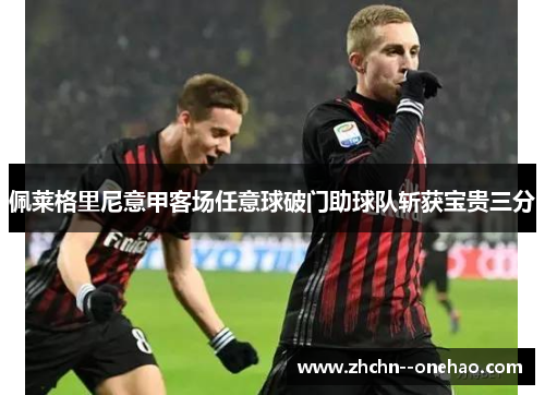佩莱格里尼意甲客场任意球破门助球队斩获宝贵三分 佩莱格里尼意甲客场任意球破门助球队斩获宝贵三分