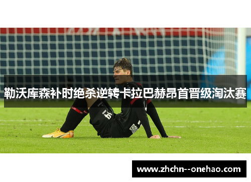 勒沃库森补时绝杀逆转卡拉巴赫昂首晋级淘汰赛 勒沃库森补时绝杀逆转卡拉巴赫昂首晋级淘汰赛