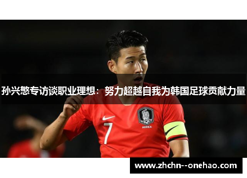 孙兴慜专访谈职业理想：努力超越自我为韩国足球贡献力量