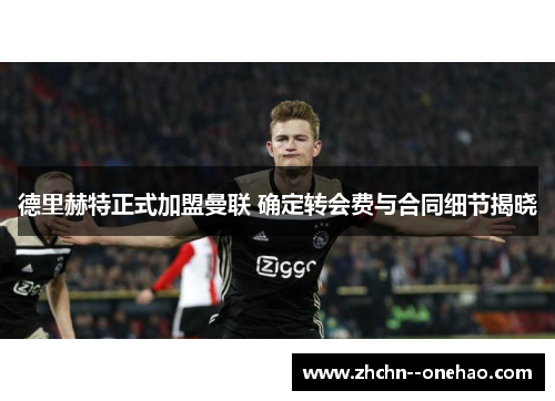 德里赫特正式加盟曼联 确定转会费与合同细节揭晓