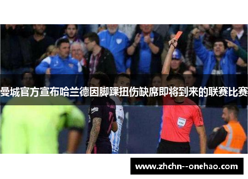 曼城官方宣布哈兰德因脚踝扭伤缺席即将到来的联赛比赛