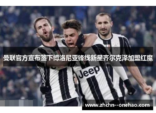 曼联官方宣布签下博洛尼亚锋线新星齐尔克泽加盟红魔