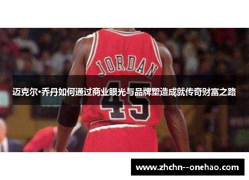迈克尔·乔丹如何通过商业眼光与品牌塑造成就传奇财富之路