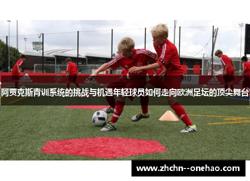 阿贾克斯青训系统的挑战与机遇年轻球员如何走向欧洲足坛的顶尖舞台