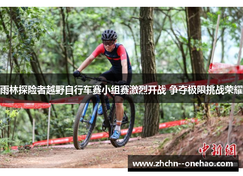 雨林探险者越野自行车赛小组赛激烈开战 争夺极限挑战荣耀