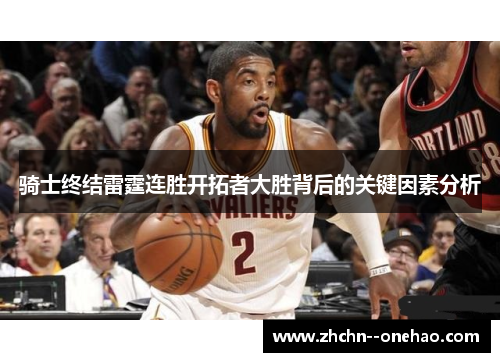 骑士终结雷霆连胜开拓者大胜背后的关键因素分析