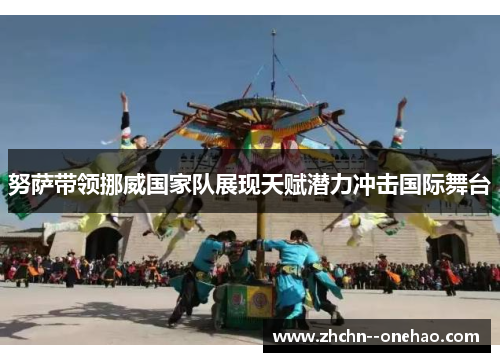努萨带领挪威国家队展现天赋潜力冲击国际舞台
