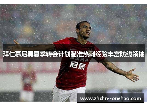 拜仁慕尼黑夏季转会计划瞄准热刺经验丰富防线领袖