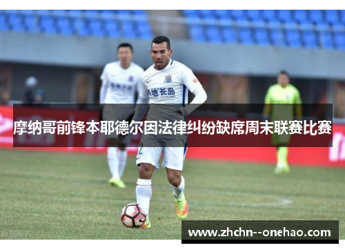 摩纳哥前锋本耶德尔因法律纠纷缺席周末联赛比赛