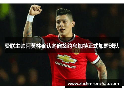 曼联主帅阿莫林确认冬窗签约乌加特正式加盟球队