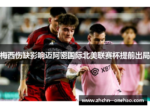 梅西伤缺影响迈阿密国际北美联赛杯提前出局 梅西伤缺影响迈阿密国际北美联赛杯提前出局