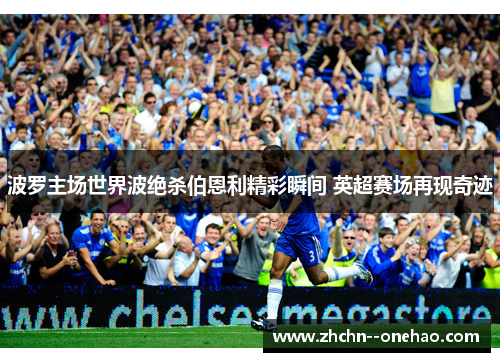 波罗主场世界波绝杀伯恩利精彩瞬间 英超赛场再现奇迹 波罗主场世界波绝杀伯恩利精彩瞬间 英超赛场再现奇迹