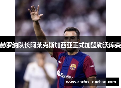 赫罗纳队长阿莱克斯加西亚正式加盟勒沃库森 赫罗纳队长阿莱克斯加西亚正式加盟勒沃库森