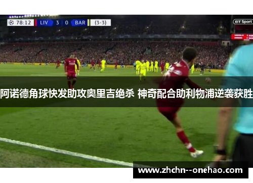 阿诺德角球快发助攻奥里吉绝杀 神奇配合助利物浦逆袭获胜